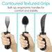 Contoured textured grips. Built-up, ergonomic handles for comfort and stability.